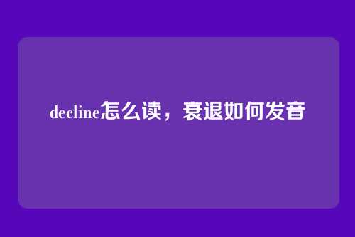 decline怎么读,衰退如何发音