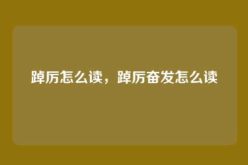 踔厉怎么读,踔厉奋发怎么读