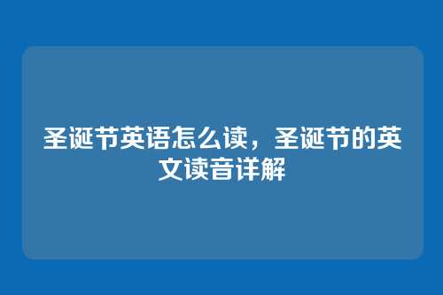 圣诞节英语怎么读,圣诞节的英文读音详解