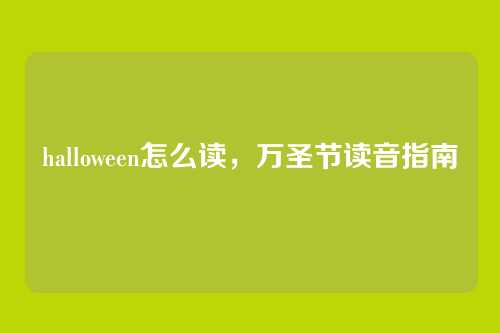 halloween怎么读,万圣节读音指南