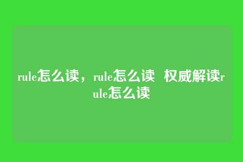 rule怎么读,rule怎么读 权威解读rule怎么读