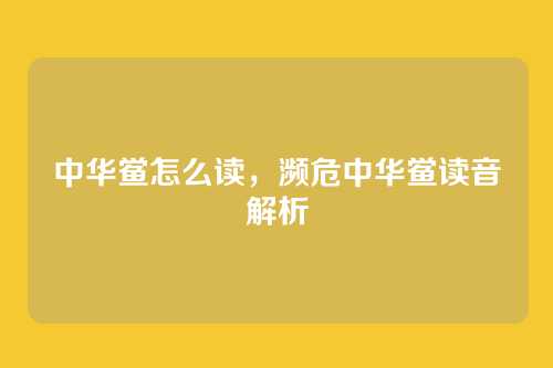 中华鲎怎么读，濒危中华鲎读音解析