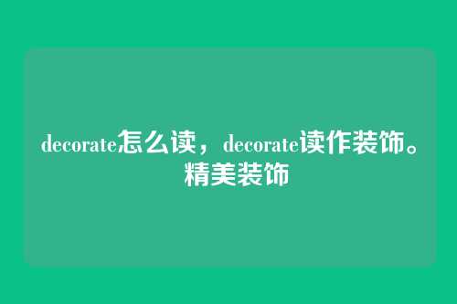 decorate怎么读,decorate读作装饰。 精美装饰