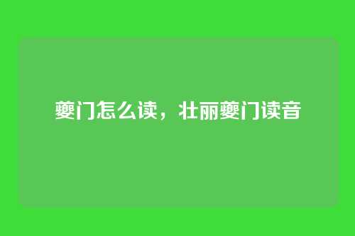 夔门怎么读,壮丽夔门读音