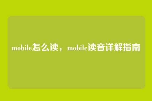 mobile怎么读,mobile读音详解指南