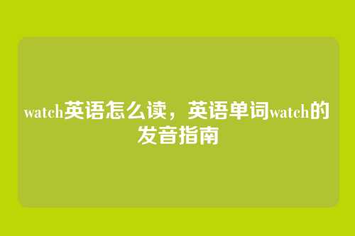 watch英语怎么读,英语单词watch的发音指南