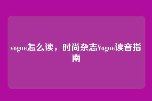 vogue怎么读,时尚杂志Vogue读音指南