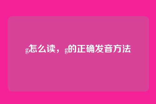 g怎么读,g的正确发音方法