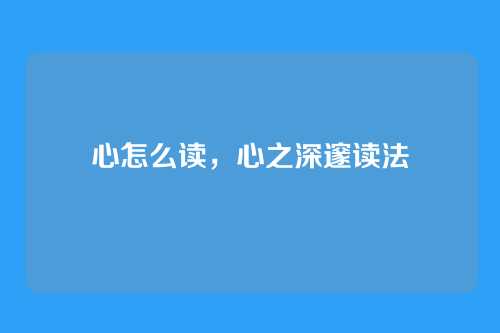 心怎么读,心之深邃读法