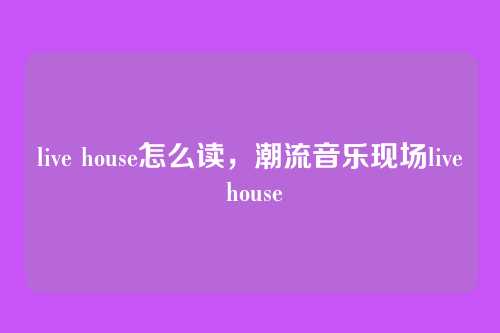 live house怎么读,潮流音乐现场live house