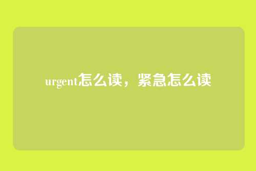 urgent怎么读,紧急怎么读