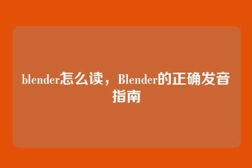 blender怎么读,Blender的正确发音指南