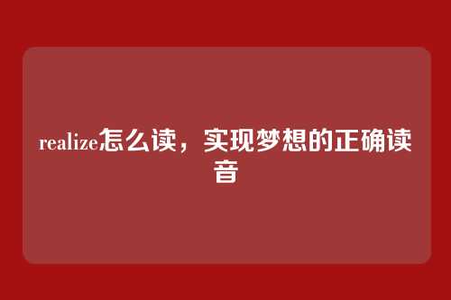 realize怎么读,实现梦想的正确读音