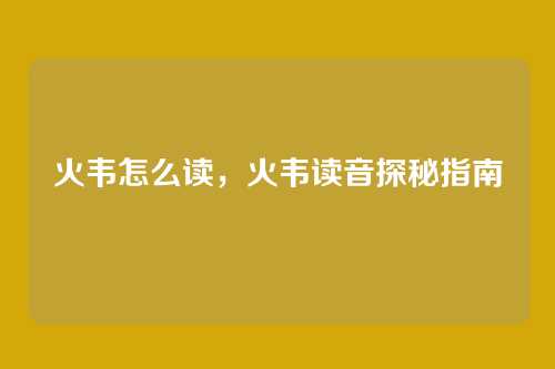火韦怎么读,火韦读音探秘指南