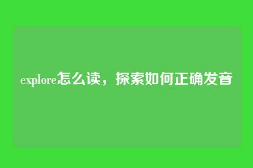explore怎么读,探索如何正确发音