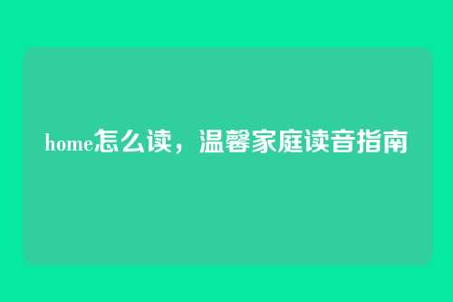 home怎么读,温馨家庭读音指南