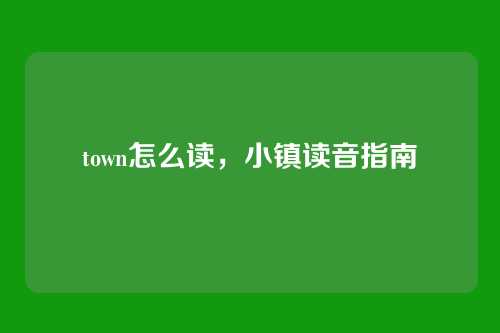 town怎么读,小镇读音指南