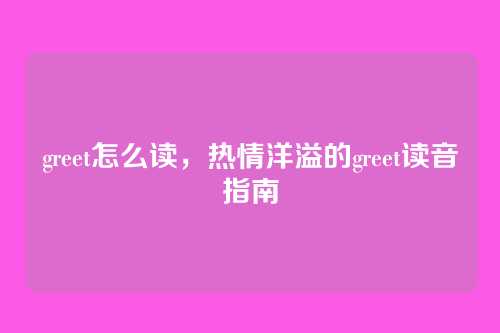 greet怎么读,热情洋溢的greet读音指南