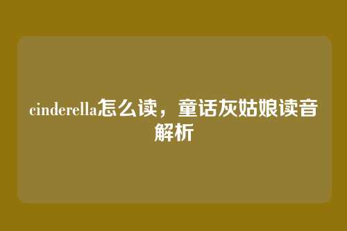 cinderella怎么读,童话灰姑娘读音解析