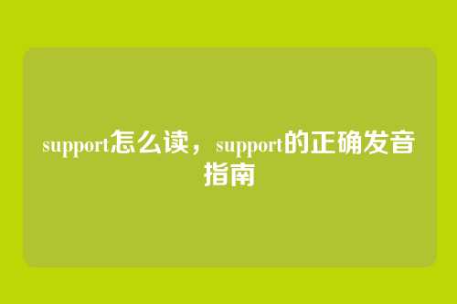 support怎么读，support的正确发音指南