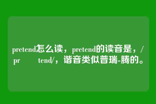 pretend怎么读,pretend的读音是,/prɪˈtend/,谐音类似普瑞-腾的。