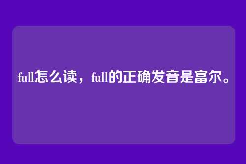 full怎么读,full的正确发音是富尔。
