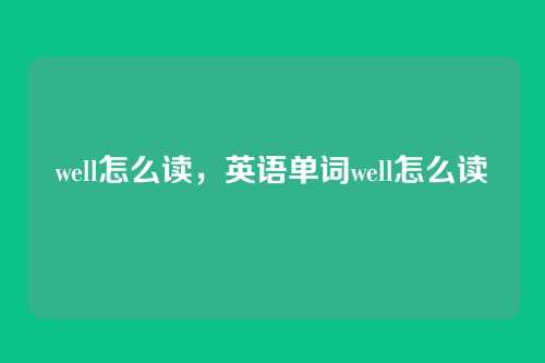 well怎么读,英语单词well怎么读