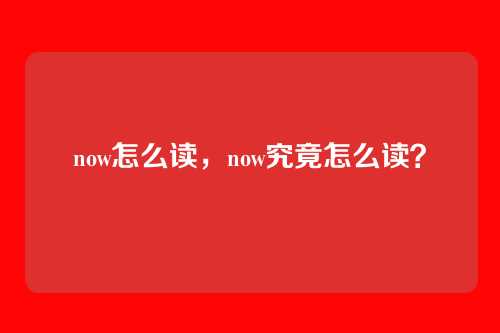 now怎么读,now究竟怎么读?