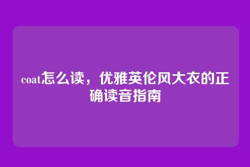 coat怎么读,优雅英伦风大衣的正确读音指南