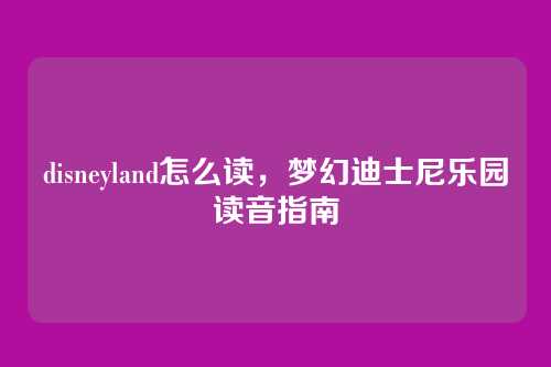 disneyland怎么读,梦幻迪士尼乐园读音指南