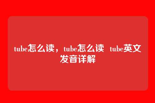 tube怎么读,tube怎么读 tube英文发音详解