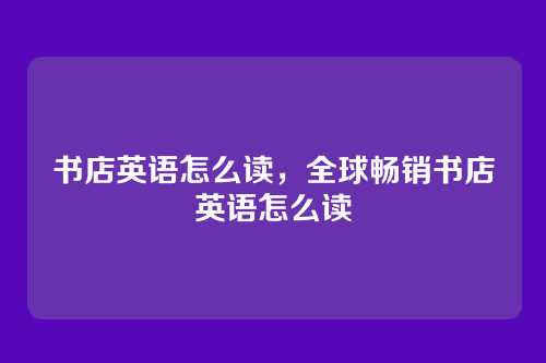 书店英语怎么读，全球畅销书店英语怎么读