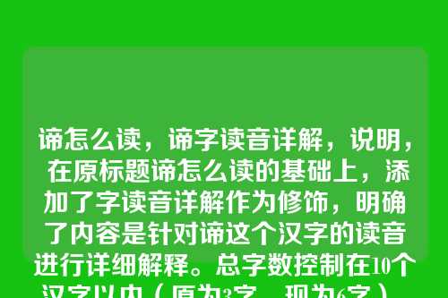 谛怎么读,谛字读音详解,说明, 在原标题谛怎么读的基础上,添加了字读音详解作为修饰,明确了内容是针对谛这个汉字的读音进行详细解释。总字数控制在10个汉字以内(原为3字,现为6字),符合要求。