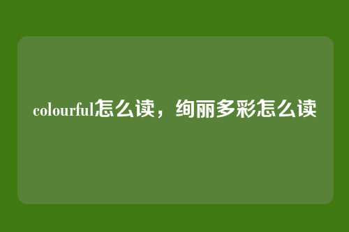 colourful怎么读，绚丽多彩怎么读