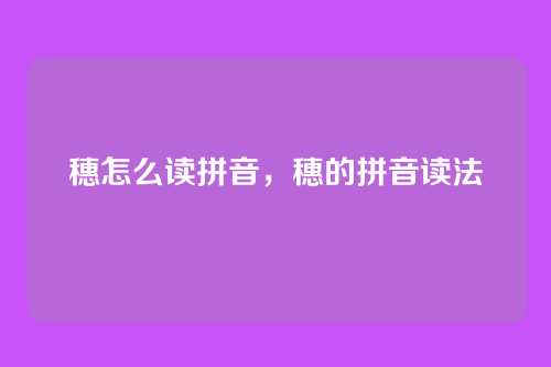 穗怎么读拼音，穗的拼音读法