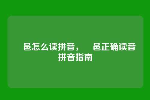 鄠邑怎么读拼音,鄠邑正确读音拼音指南