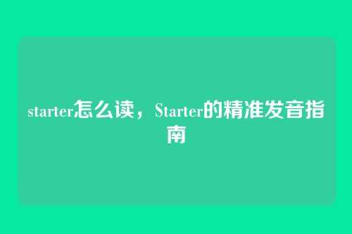 starter怎么读，Starter的精准发音指南