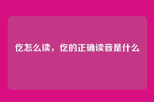 仡怎么读,仡的正确读音是什么