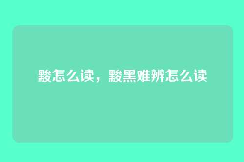 黢怎么读,黢黑难辨怎么读