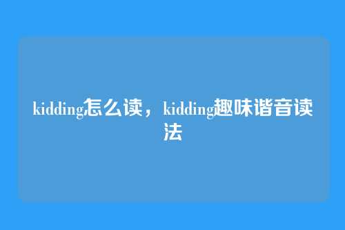 kidding怎么读，kidding趣味谐音读法