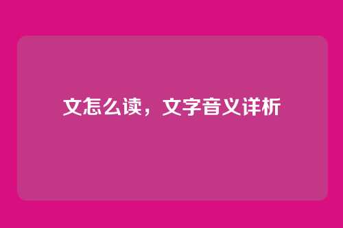 文怎么读，文字音义详析