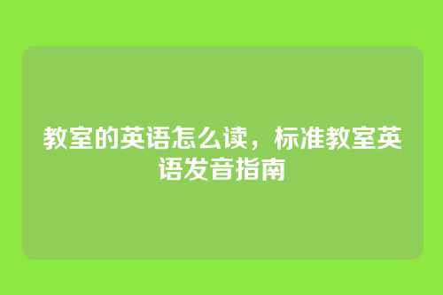 教室的英语怎么读,标准教室英语发音指南
