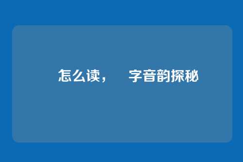 莯怎么读，莯字音韵探秘