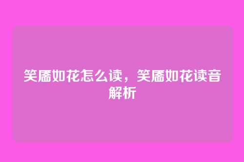 笑靥如花怎么读，笑靥如花读音解析