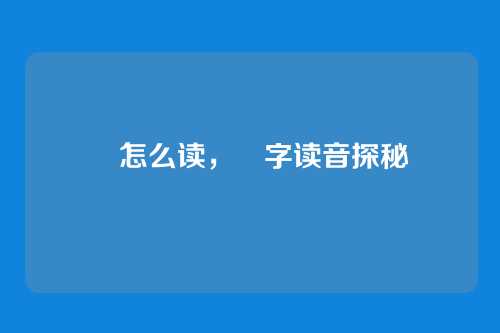 羑怎么读，羑字读音探秘