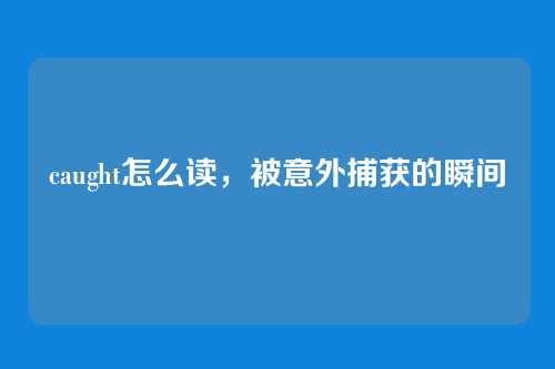 caught怎么读，被意外捕获的瞬间