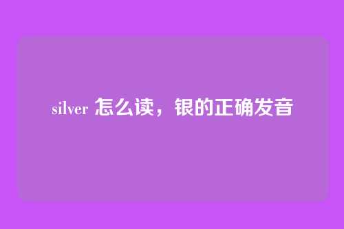 silver 怎么读,银的正确发音