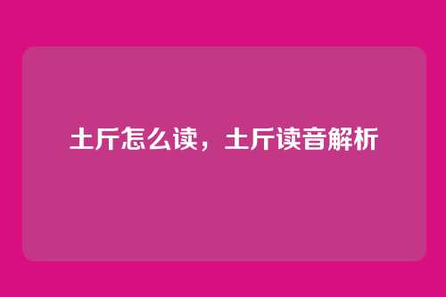 土斤怎么读,土斤读音解析