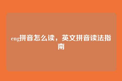 eng拼音怎么读,英文拼音读法指南