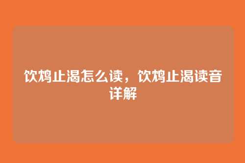 饮鸩止渴怎么读,饮鸩止渴读音详解